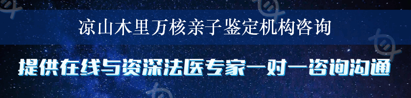 凉山木里万核亲子鉴定机构咨询